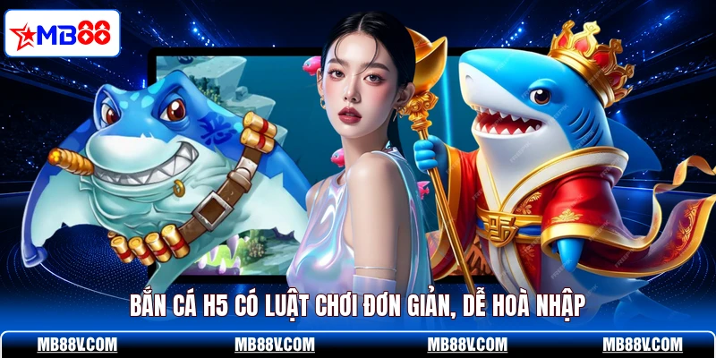Bắn cá H5 có luật chơi đơn giản, dễ hoà nhập