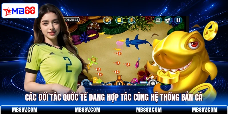 Các đối tác quốc tế đang hợp tác cùng hệ thống bắn cá
