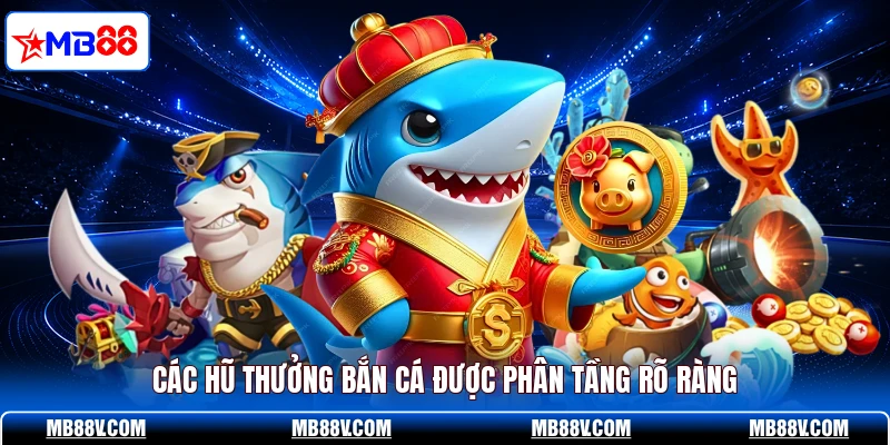 Các hũ thưởng bắn cá được phân tầng rõ ràng
