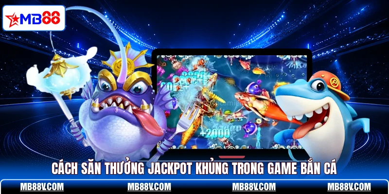Cách săn thưởng Jackpot khủng trong game bắn cá