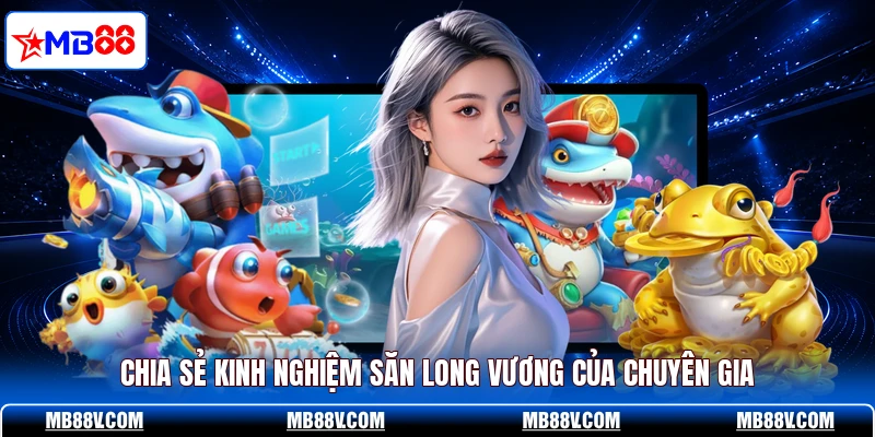 Chia sẻ kinh nghiệm săn long vương của chuyên gia