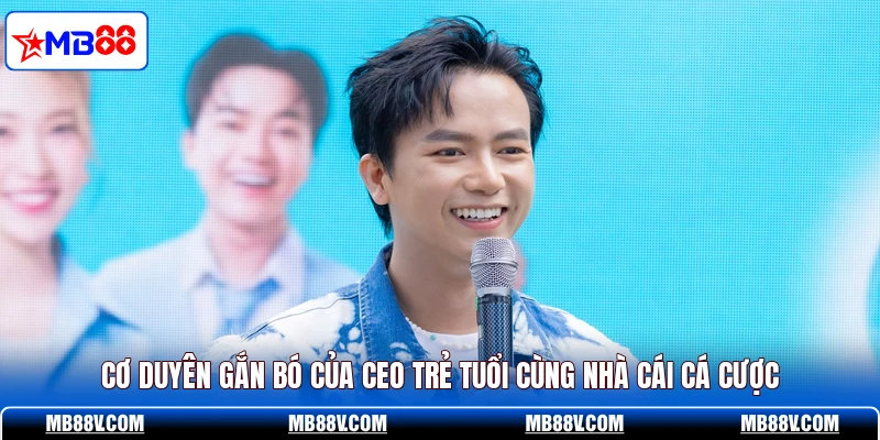 Cơ duyên gắn bó của CEO trẻ tuổi cùng nhà cái cá cược