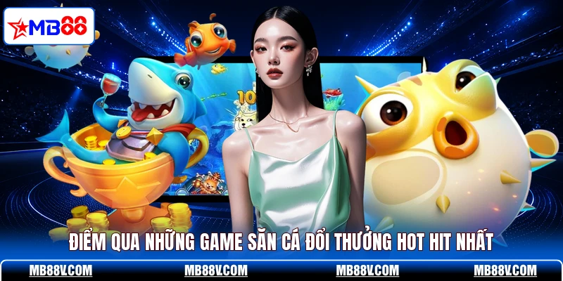 Điểm qua những game săn cá đổi thưởng hot hit nhất
