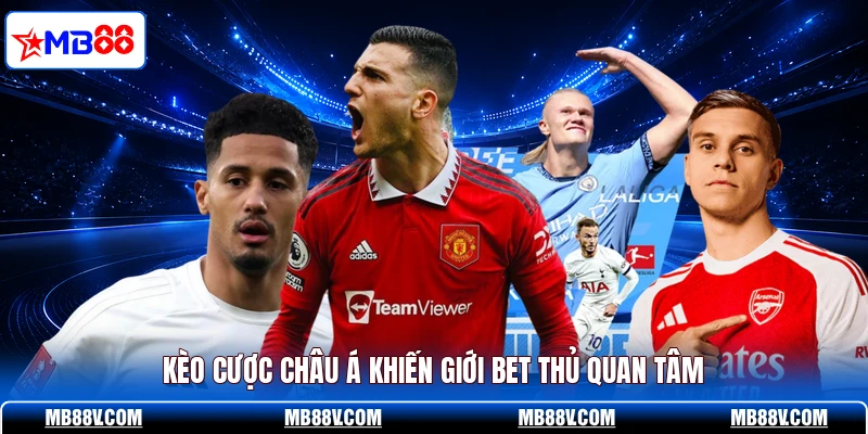Kèo cược châu Á khiến giới bet thủ quan tâm