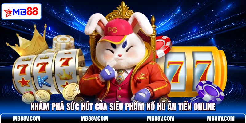 Khám phá sức hút của siêu phẩm nổ hũ ăn tiền online
