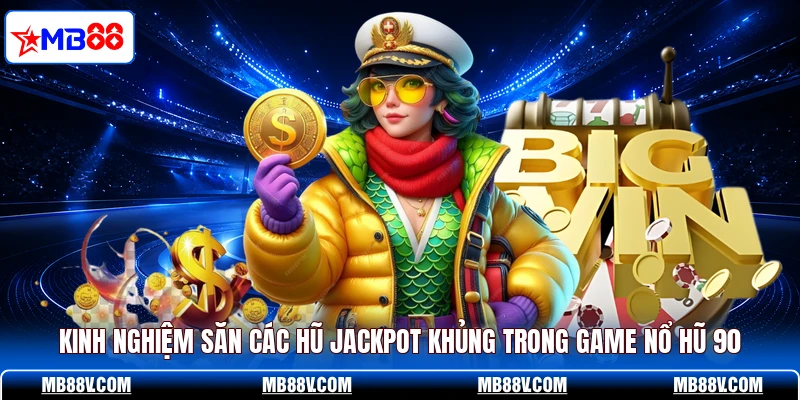 Kinh nghiệm săn các hũ jackpot khủng trong game nổ hũ 90