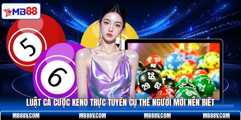 Luật cá cược Keno trực tuyến cụ thể người mới nên biết