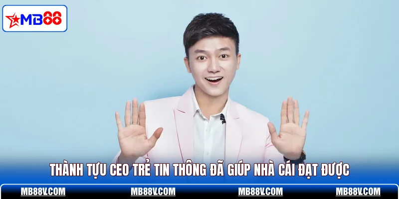 Thành tựu CEO trẻ Tin Thông đã giúp nhà cái đạt được