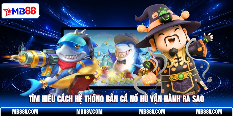 Tìm hiểu cách hệ thống bắn cá nổ hũ vận hành ra sao